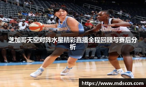 芝加哥天空对阵水星精彩直播全程回顾与赛后分析
