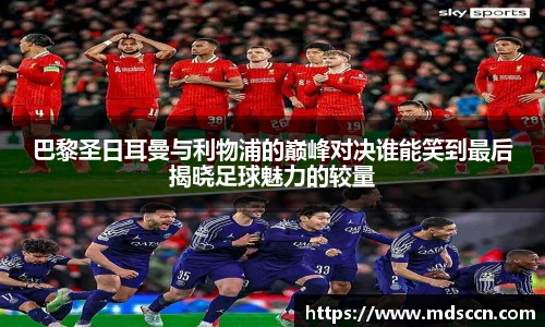 巴黎圣日耳曼与利物浦的巅峰对决谁能笑到最后揭晓足球魅力的较量