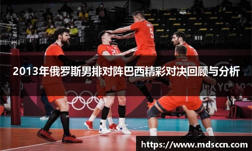 2013年俄罗斯男排对阵巴西精彩对决回顾与分析